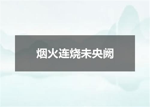 烟火连烧未央阙