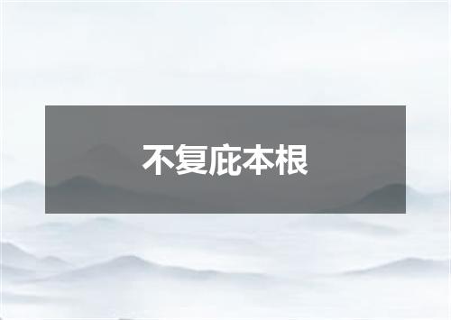 不复庇本根