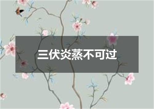 三伏炎蒸不可过
