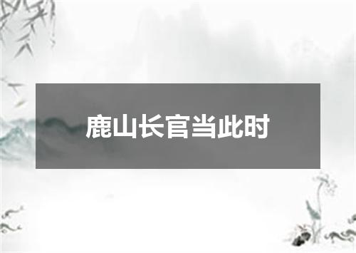 鹿山长官当此时