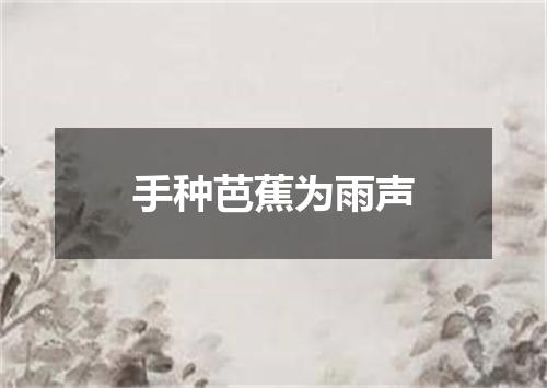 手种芭蕉为雨声