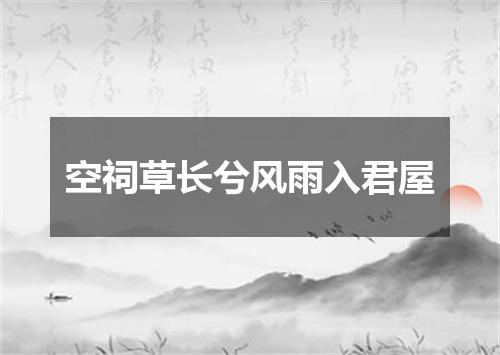 空祠草长兮风雨入君屋