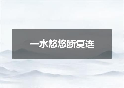 一水悠悠断复连