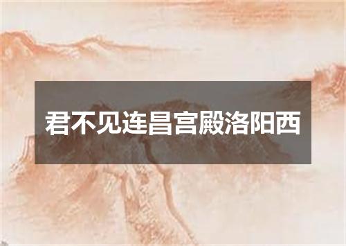 君不见连昌宫殿洛阳西