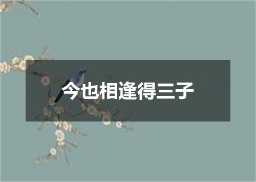 今也相逢得三子