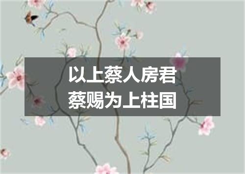 以上蔡人房君蔡赐为上柱国