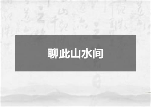 聊此山水间