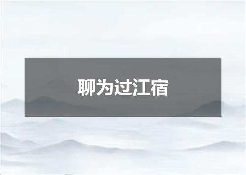 聊为过江宿