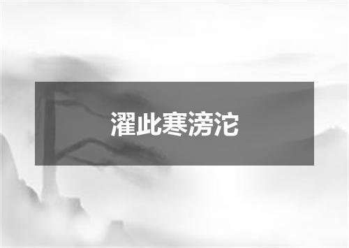 濯此寒滂沱