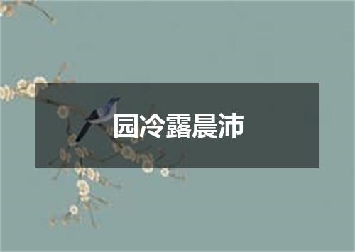 园冷露晨沛
