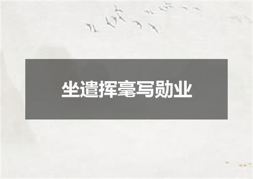 坐遣挥毫写勋业