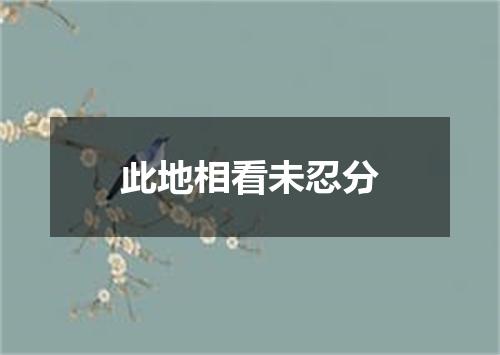 此地相看未忍分