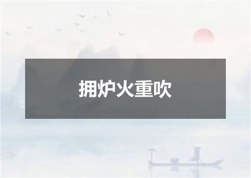 拥炉火重吹