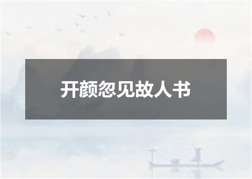 开颜忽见故人书