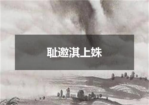 耻邀淇上姝