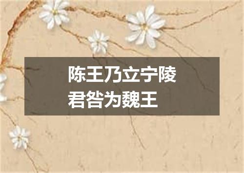陈王乃立宁陵君咎为魏王