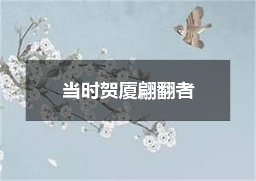 当时贺厦翩翻者