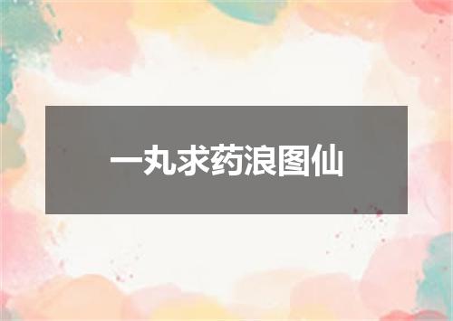 一丸求药浪图仙