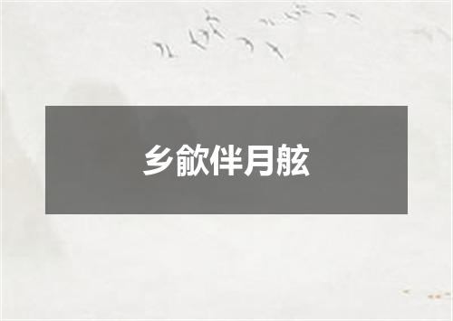 乡歈伴月舷