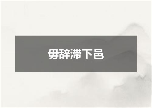 毋辞滞下邑