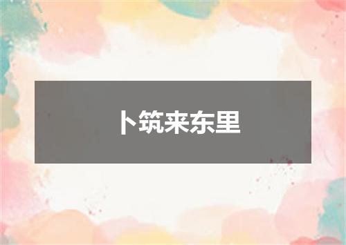 卜筑来东里