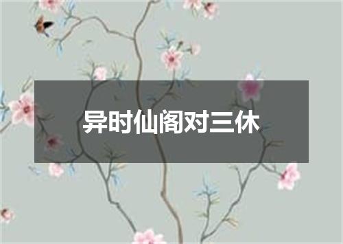 异时仙阁对三休