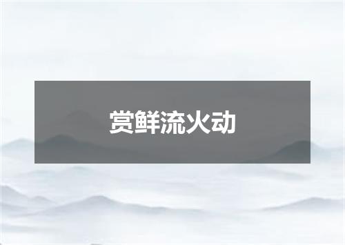 赏鲜流火动