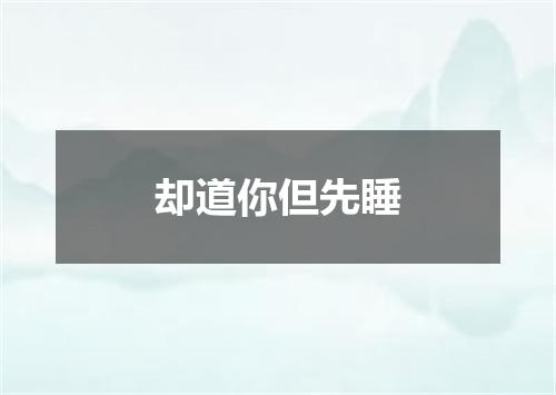 却道你但先睡
