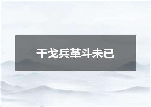 干戈兵革斗未已