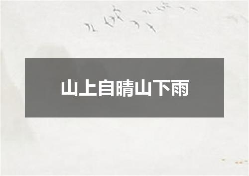 山上自晴山下雨