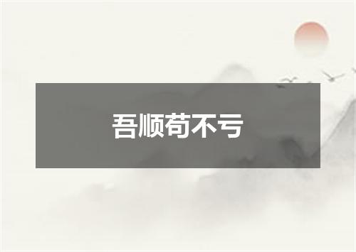吾顺苟不亏