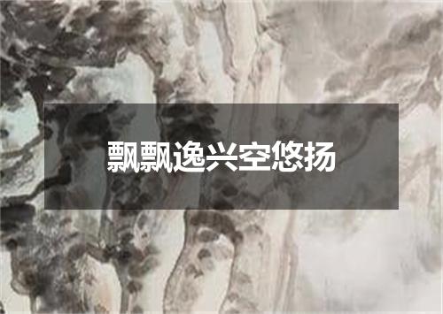 飘飘逸兴空悠扬