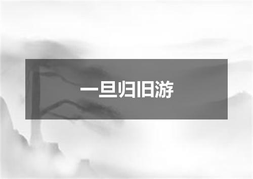 一旦归旧游