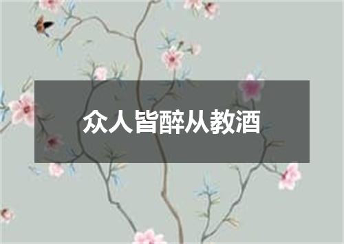 众人皆醉从教酒