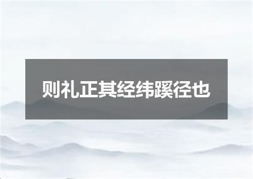 则礼正其经纬蹊径也