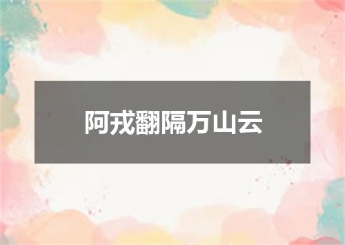 阿戎翻隔万山云