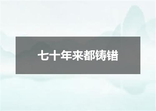 七十年来都铸错