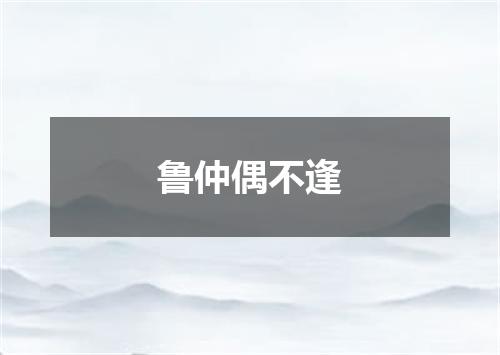 鲁仲偶不逢