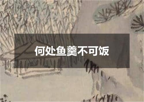 何处鱼羹不可饭