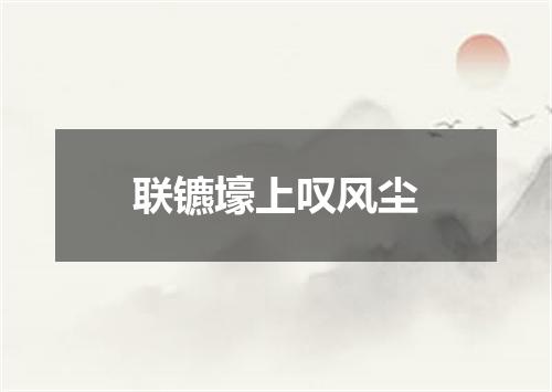 联镳壕上叹风尘