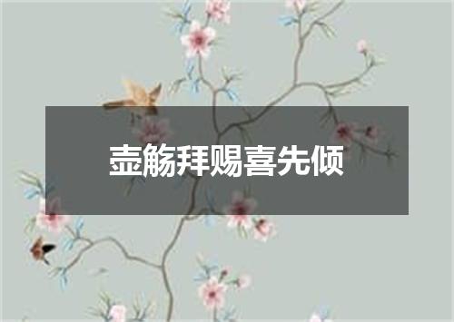 壶觞拜赐喜先倾