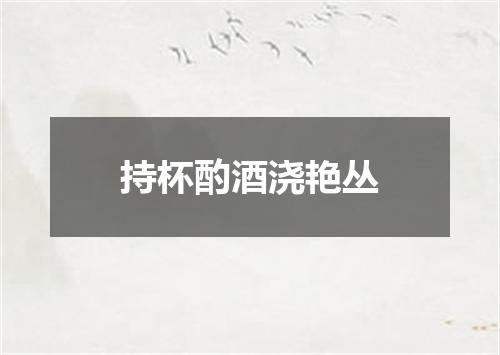 持杯酌酒浇艳丛