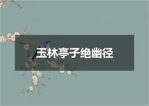 玉林亭子绝幽径