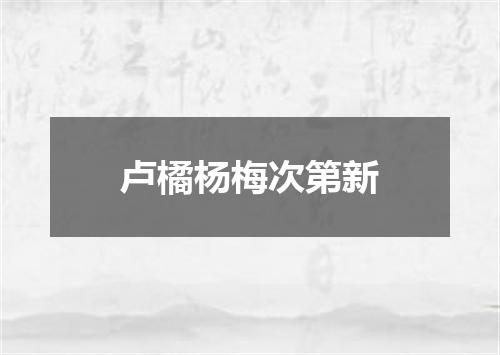 卢橘杨梅次第新