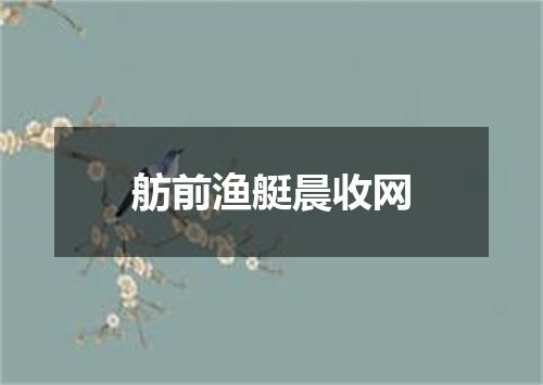 舫前渔艇晨收网