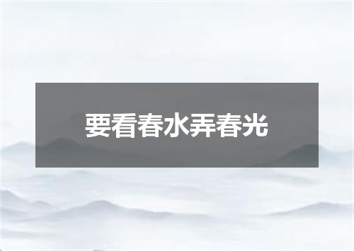 要看春水弄春光