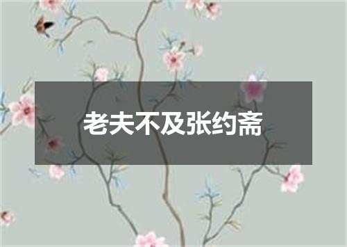 老夫不及张约斋