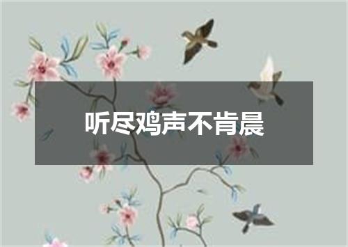 听尽鸡声不肯晨