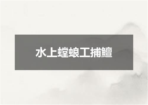 水上螳蜋工捕鱣