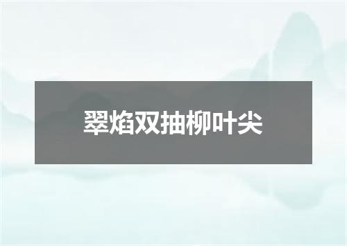 翠焰双抽柳叶尖